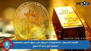تقلبات الأسعار.. الاضطرابات تسيطر على سوق الذهب والعملات الرقمية مع بداية الأسبوع